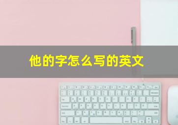 他的字怎么写的英文