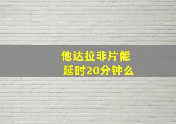 他达拉非片能延时20分钟么