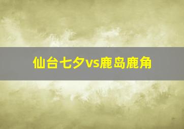 仙台七夕vs鹿岛鹿角