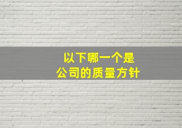 以下哪一个是公司的质量方针