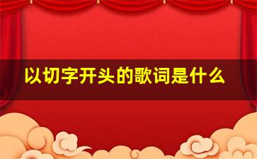 以切字开头的歌词是什么