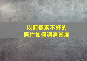 以前像素不好的照片如何调清晰度