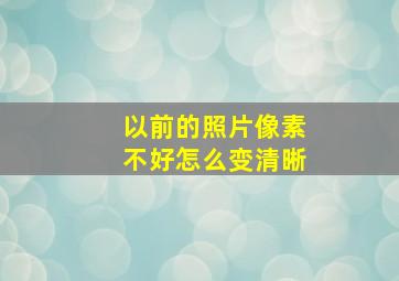 以前的照片像素不好怎么变清晰