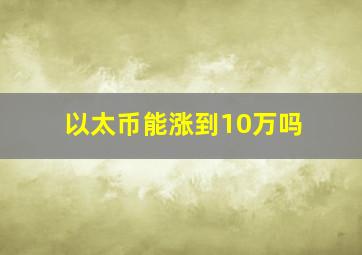 以太币能涨到10万吗