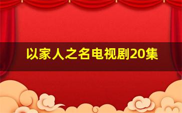 以家人之名电视剧20集