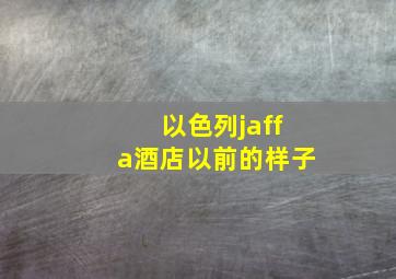 以色列jaffa酒店以前的样子