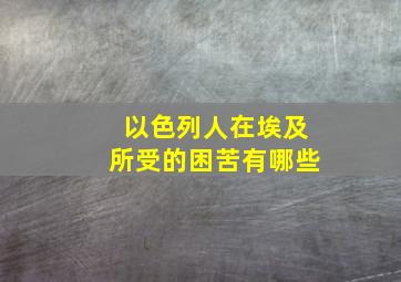 以色列人在埃及所受的困苦有哪些