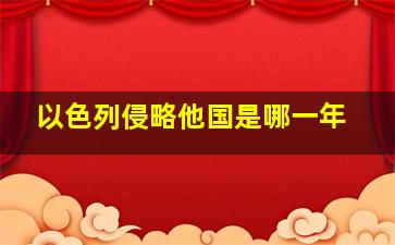 以色列侵略他国是哪一年