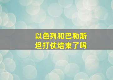 以色列和巴勒斯坦打仗结束了吗