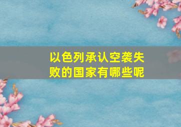 以色列承认空袭失败的国家有哪些呢