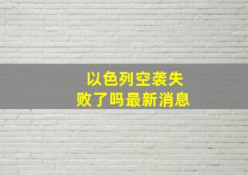 以色列空袭失败了吗最新消息