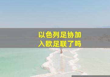 以色列足协加入欧足联了吗