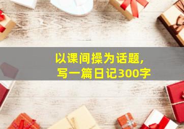 以课间操为话题,写一篇日记300字