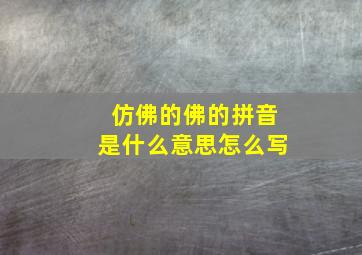 仿佛的佛的拼音是什么意思怎么写