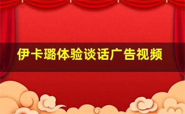 伊卡璐体验谈话广告视频