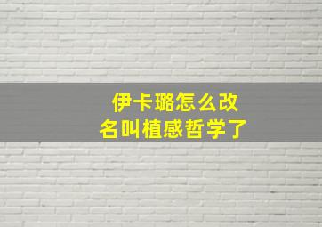 伊卡璐怎么改名叫植感哲学了