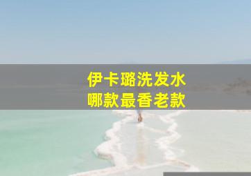 伊卡璐洗发水哪款最香老款