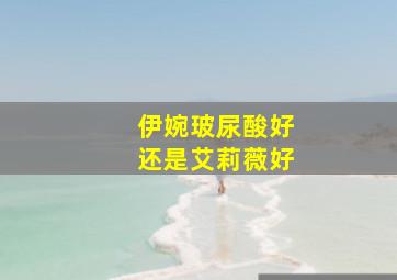 伊婉玻尿酸好还是艾莉薇好