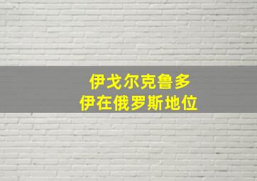 伊戈尔克鲁多伊在俄罗斯地位