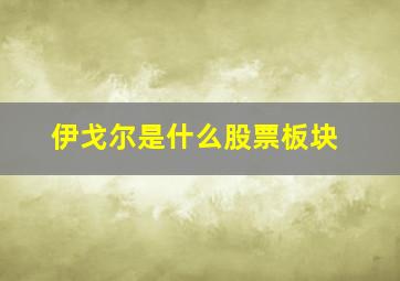 伊戈尔是什么股票板块