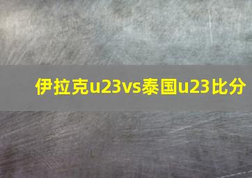 伊拉克u23vs泰国u23比分