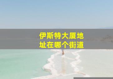 伊斯特大厦地址在哪个街道