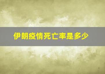 伊朗疫情死亡率是多少