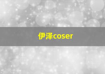 伊泽coser