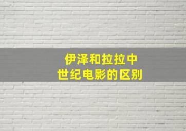 伊泽和拉拉中世纪电影的区别