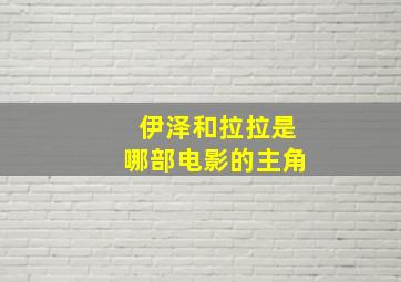 伊泽和拉拉是哪部电影的主角