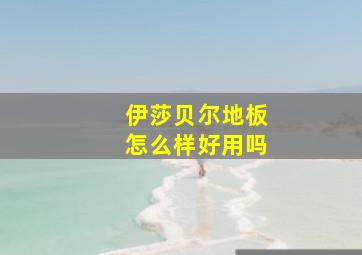 伊莎贝尔地板怎么样好用吗