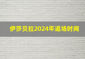 伊莎贝拉2024年返场时间