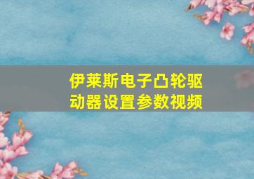 伊莱斯电子凸轮驱动器设置参数视频