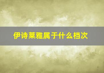 伊诗莱雅属于什么档次