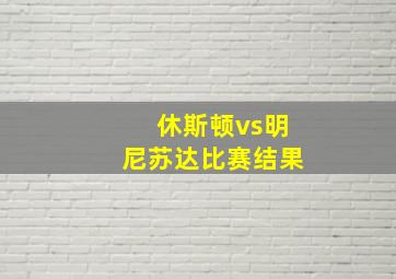 休斯顿vs明尼苏达比赛结果