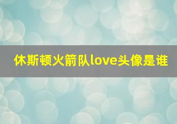 休斯顿火箭队love头像是谁