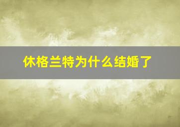 休格兰特为什么结婚了