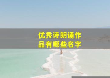 优秀诗朗诵作品有哪些名字