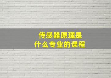 传感器原理是什么专业的课程