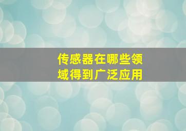 传感器在哪些领域得到广泛应用