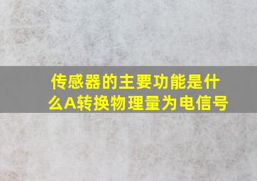 传感器的主要功能是什么A转换物理量为电信号