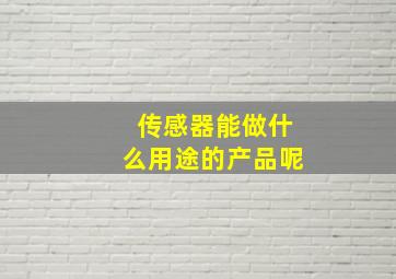 传感器能做什么用途的产品呢