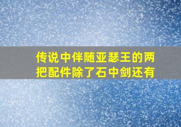 传说中伴随亚瑟王的两把配件除了石中剑还有