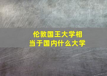 伦敦国王大学相当于国内什么大学