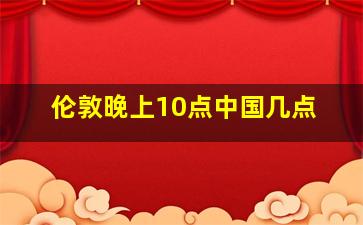 伦敦晚上10点中国几点