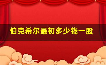 伯克希尔最初多少钱一股