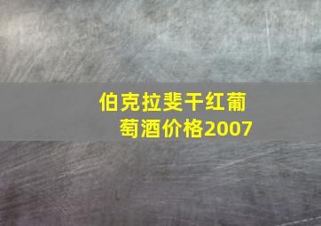 伯克拉斐干红葡萄酒价格2007