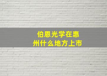 伯恩光学在惠州什么地方上市