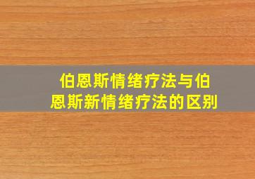 伯恩斯情绪疗法与伯恩斯新情绪疗法的区别