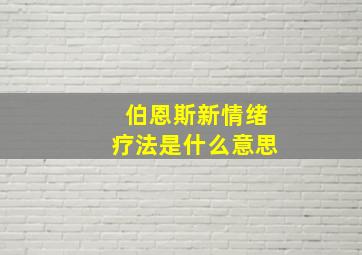 伯恩斯新情绪疗法是什么意思